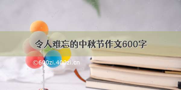 令人难忘的中秋节作文600字