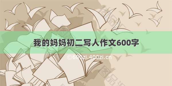 我的妈妈初二写人作文600字