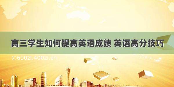 高三学生如何提高英语成绩 英语高分技巧