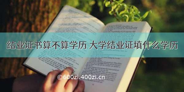 结业证书算不算学历 大学结业证填什么学历