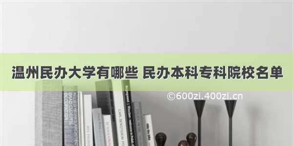 温州民办大学有哪些 民办本科专科院校名单