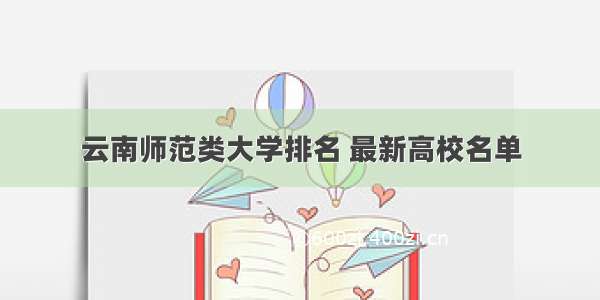 云南师范类大学排名 最新高校名单