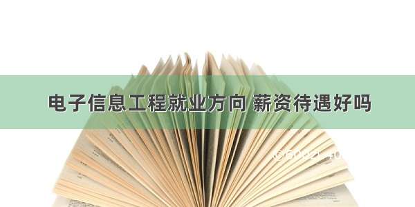 电子信息工程就业方向 薪资待遇好吗