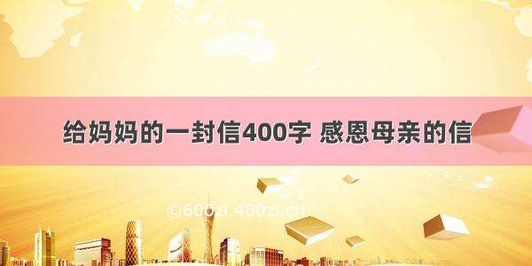 给妈妈的一封信400字 感恩母亲的信