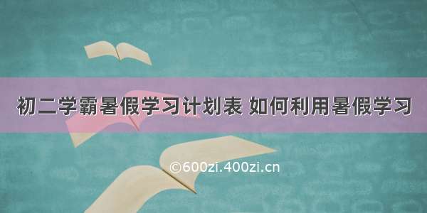 初二学霸暑假学习计划表 如何利用暑假学习