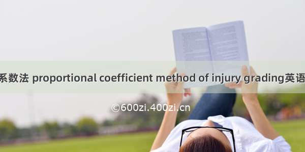 伤害分级比例系数法 proportional coefficient method of injury grading英语短句 例句大全