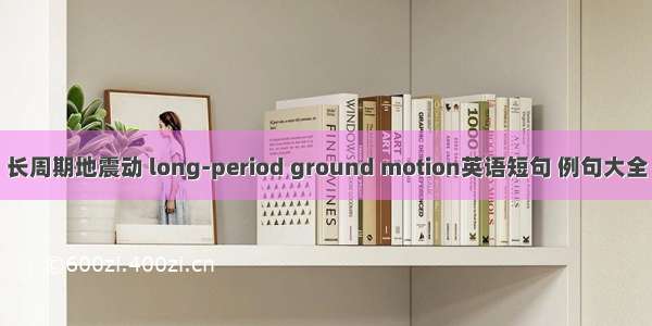 长周期地震动 long-period ground motion英语短句 例句大全