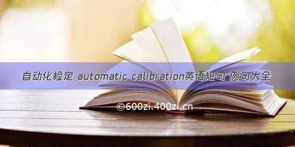 自动化检定 automatic calibration英语短句 例句大全