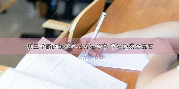 初三学霸的超强学习方法分享 学渣逆袭全靠它