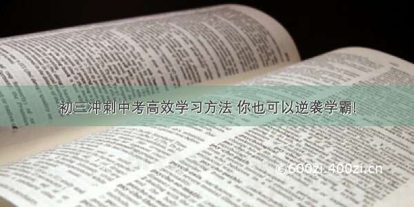 初三冲刺中考高效学习方法 你也可以逆袭学霸!