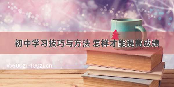 初中学习技巧与方法 怎样才能提高成绩