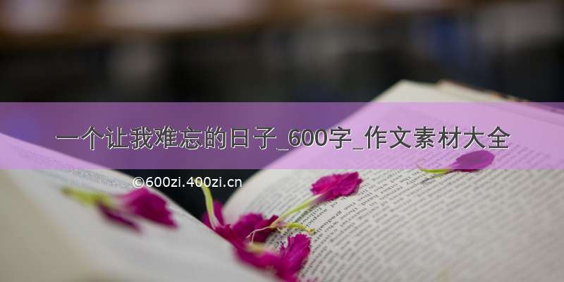 一个让我难忘的日子_600字_作文素材大全