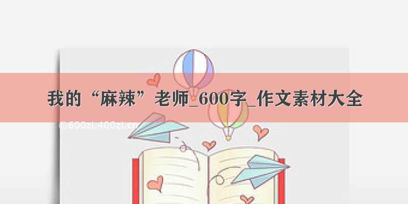 我的“麻辣”老师_600字_作文素材大全