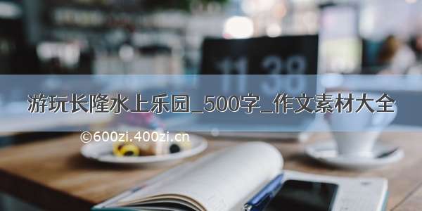 游玩长隆水上乐园_500字_作文素材大全