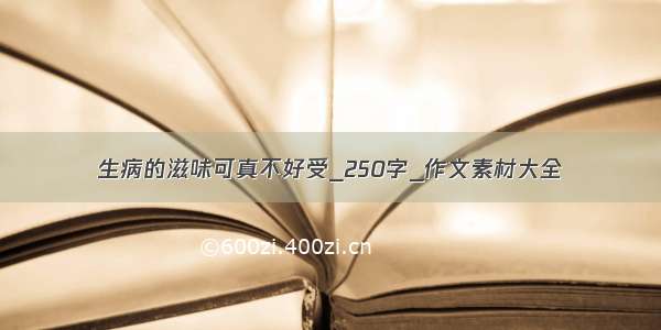 生病的滋味可真不好受_250字_作文素材大全