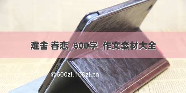 难舍 眷恋_600字_作文素材大全