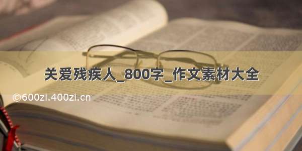 关爱残疾人_800字_作文素材大全