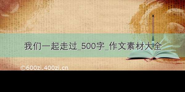 我们一起走过_500字_作文素材大全