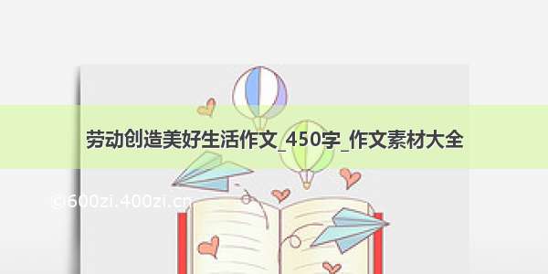 劳动创造美好生活作文_450字_作文素材大全