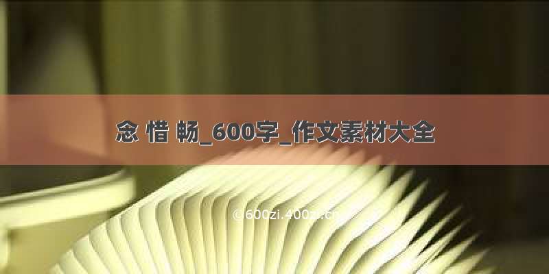 念 惜 畅_600字_作文素材大全