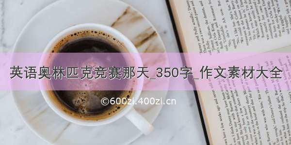 英语奥林匹克竞赛那天_350字_作文素材大全