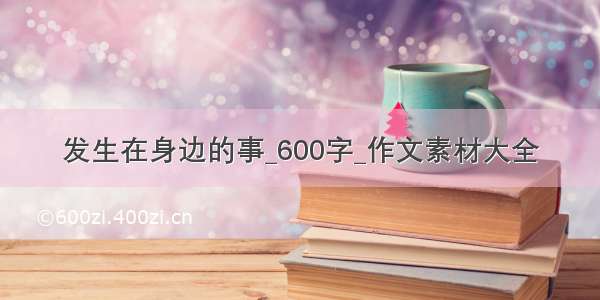 发生在身边的事_600字_作文素材大全