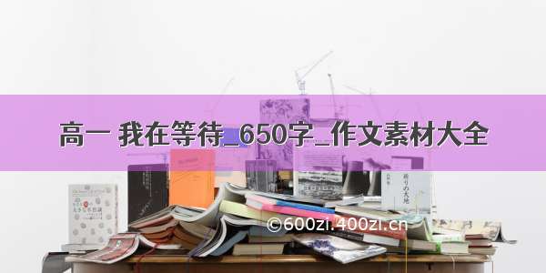 高一 我在等待_650字_作文素材大全