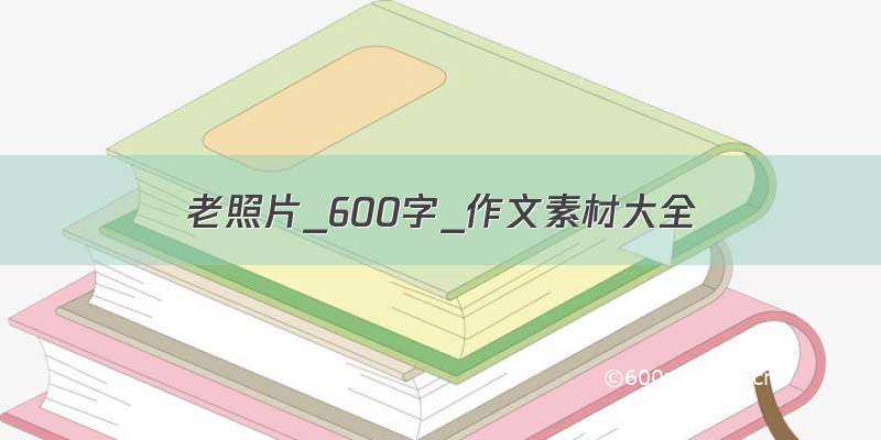 老照片_600字_作文素材大全