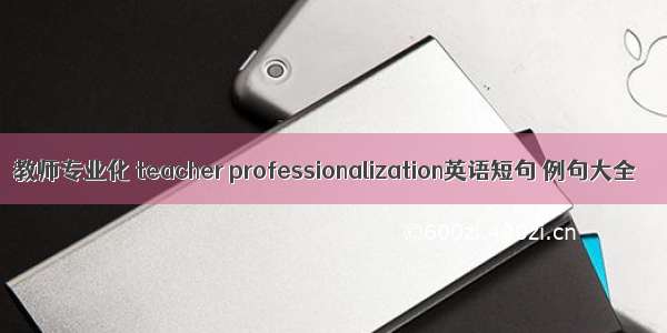 教师专业化 teacher professionalization英语短句 例句大全