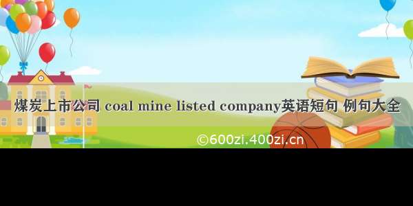 煤炭上市公司 coal mine listed company英语短句 例句大全
