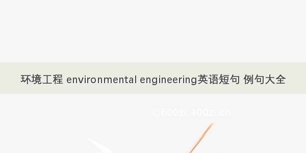 环境工程 environmental engineering英语短句 例句大全