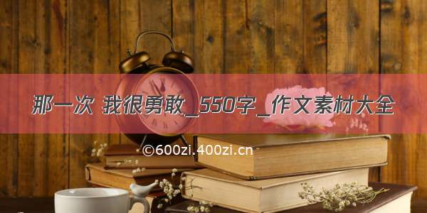 那一次 我很勇敢_550字_作文素材大全