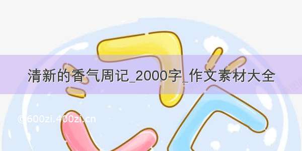 清新的香气周记_2000字_作文素材大全