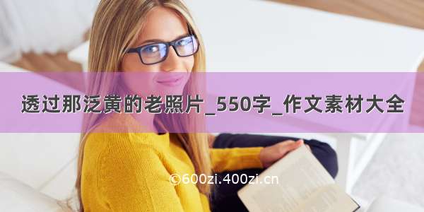 透过那泛黄的老照片_550字_作文素材大全