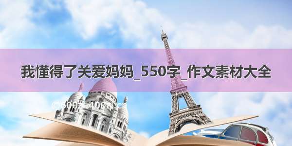 我懂得了关爱妈妈_550字_作文素材大全