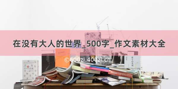 在没有大人的世界_500字_作文素材大全