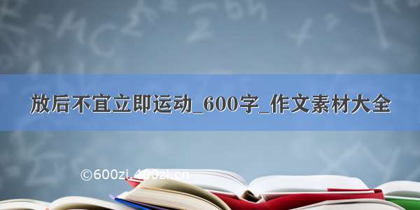 放后不宜立即运动_600字_作文素材大全