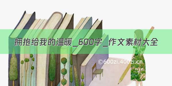 拥抱给我的温暖_600字_作文素材大全