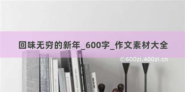 回味无穷的新年_600字_作文素材大全