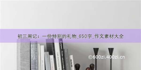 初三周记：一份特别的礼物_650字_作文素材大全