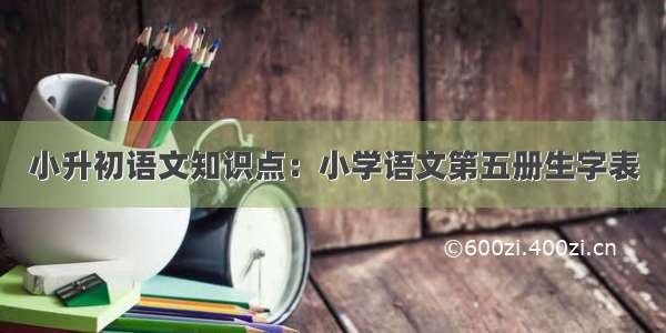 小升初语文知识点：小学语文第五册生字表