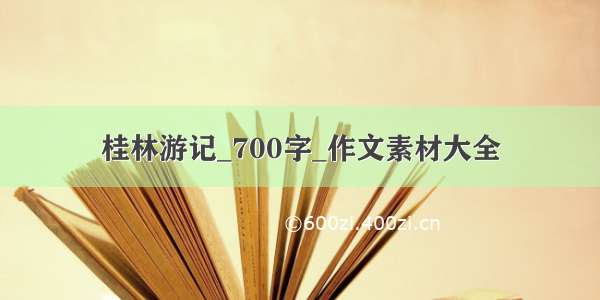 桂林游记_700字_作文素材大全