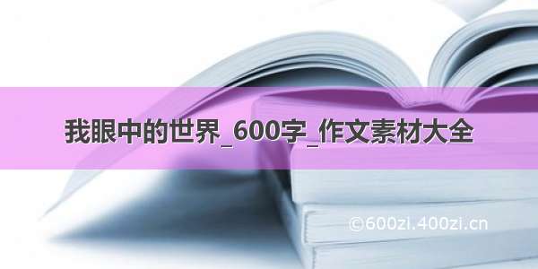 我眼中的世界_600字_作文素材大全