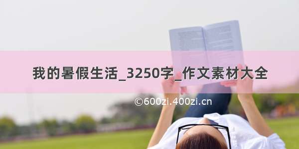 我的暑假生活_3250字_作文素材大全