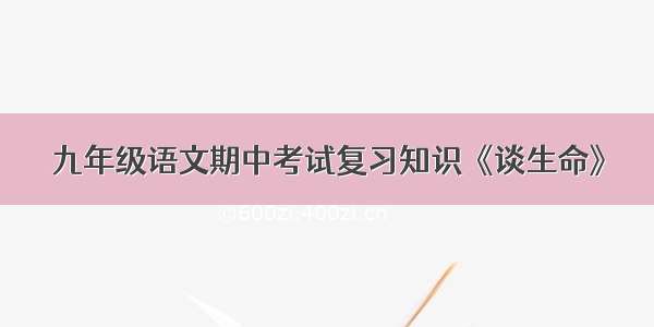 九年级语文期中考试复习知识《谈生命》