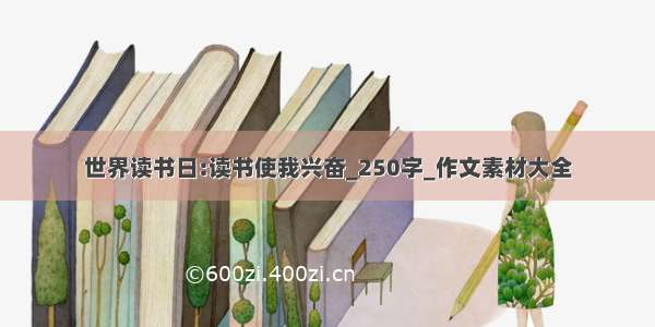 世界读书日:读书使我兴奋_250字_作文素材大全