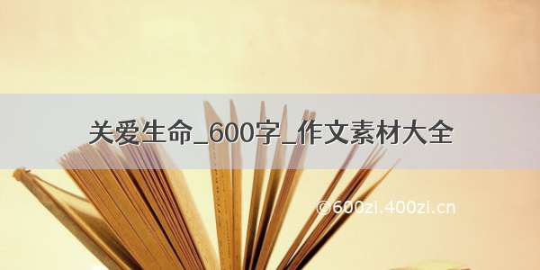 关爱生命_600字_作文素材大全