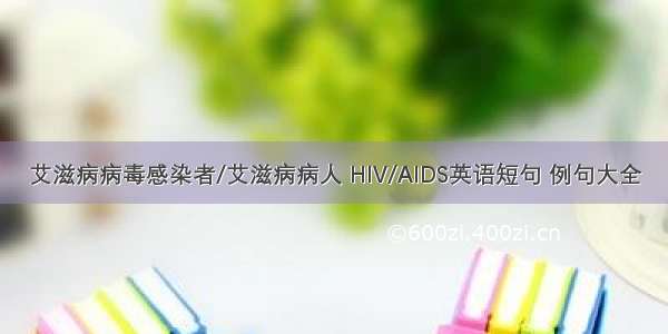 艾滋病病毒感染者/艾滋病病人 HIV/AIDS英语短句 例句大全