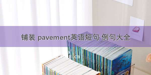 铺装 pavement英语短句 例句大全