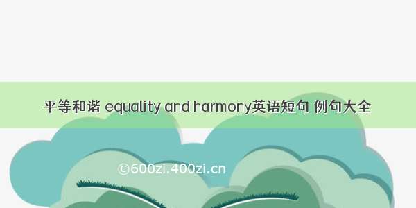 平等和谐 equality and harmony英语短句 例句大全